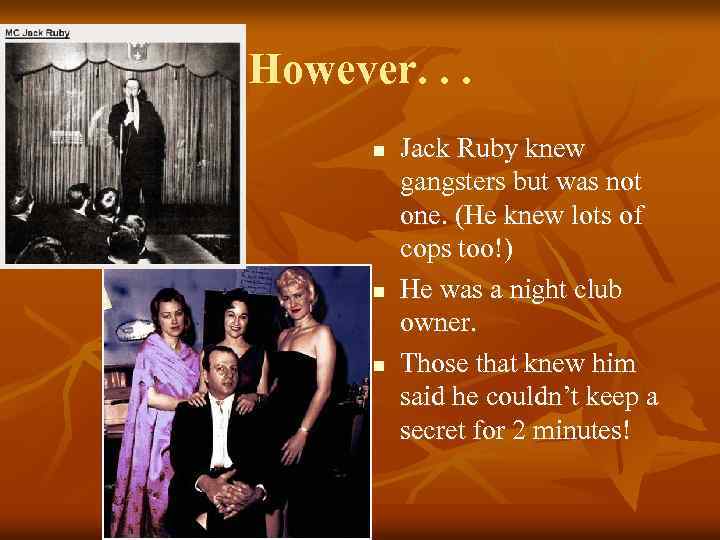 However. . . n n n Jack Ruby knew gangsters but was not one.
