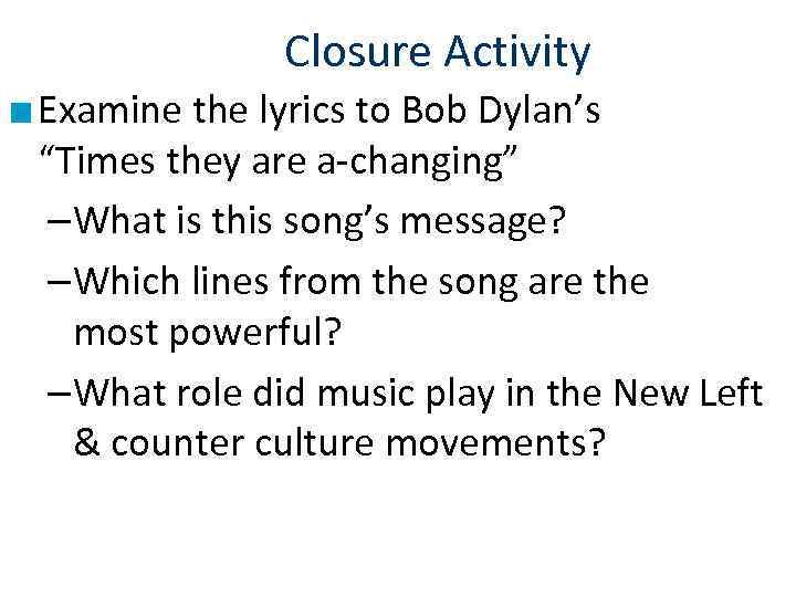 Closure Activity ■ Examine the lyrics to Bob Dylan’s “Times they are a-changing” –What