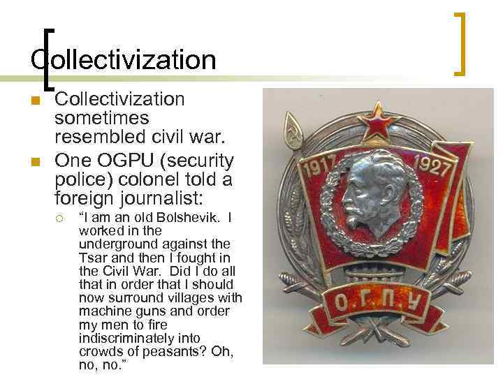 Collectivization n n Collectivization sometimes resembled civil war. One OGPU (security police) colonel told