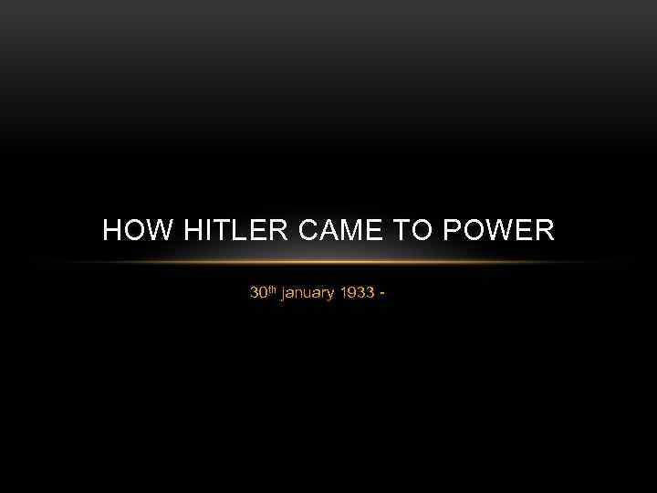 HOW HITLER CAME TO POWER 30 th january 1933 - 