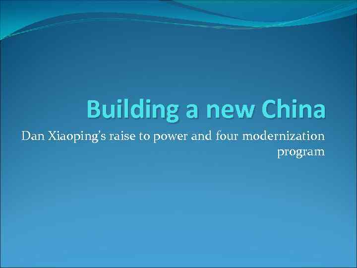 Building a new China Dan Xiaoping’s raise to power and four modernization program 