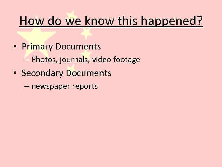How do we know this happened? • Primary Documents – Photos, journals, video footage