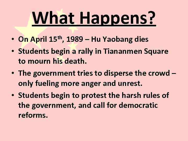 What Happens? • On April 15 th, 1989 – Hu Yaobang dies • Students
