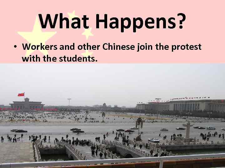 What Happens? • Workers and other Chinese join the protest with the students. 