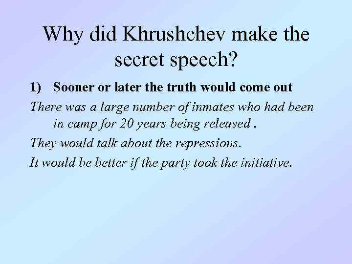 Why did Khrushchev make the secret speech? 1) Sooner or later the truth would