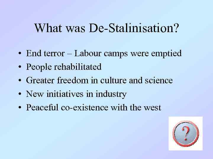What was De-Stalinisation? • • • End terror – Labour camps were emptied People