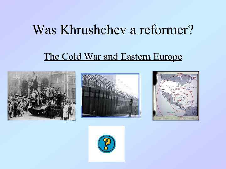Was Khrushchev a reformer? The Cold War and Eastern Europe 
