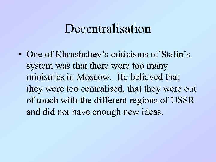 Decentralisation • One of Khrushchev’s criticisms of Stalin’s system was that there were too