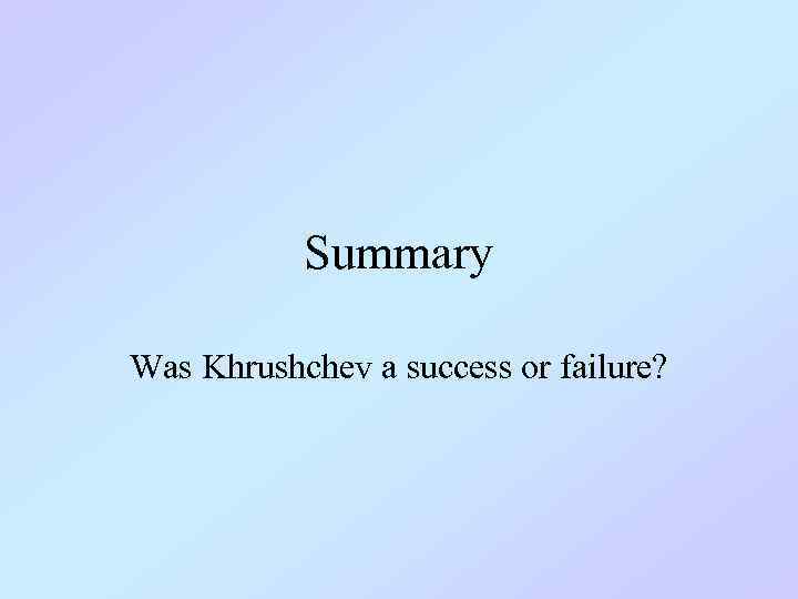 Summary Was Khrushchev a success or failure? 