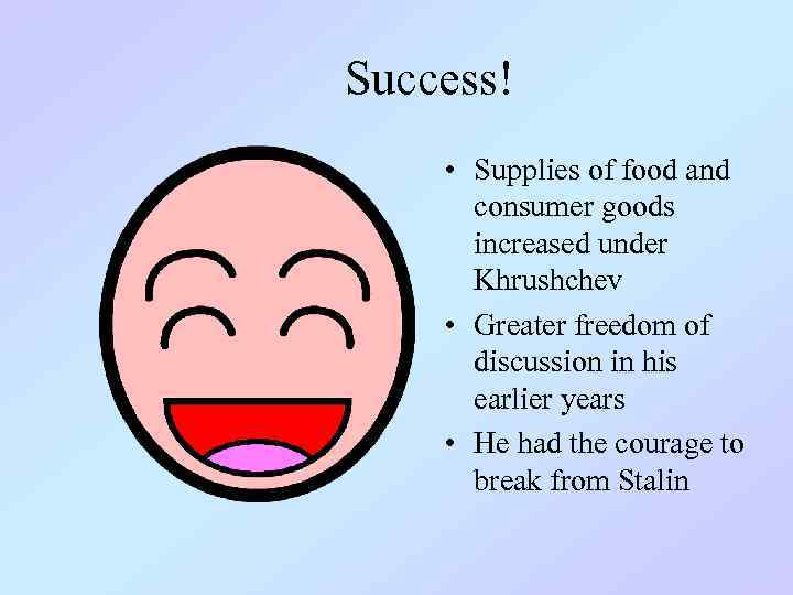Success! • Supplies of food and consumer goods increased under Khrushchev • Greater freedom