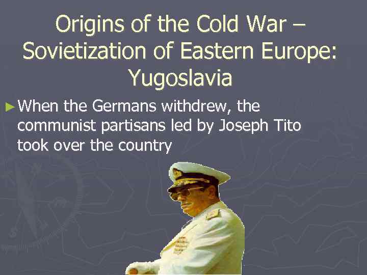 Origins of the Cold War – Sovietization of Eastern Europe: Yugoslavia ► When the