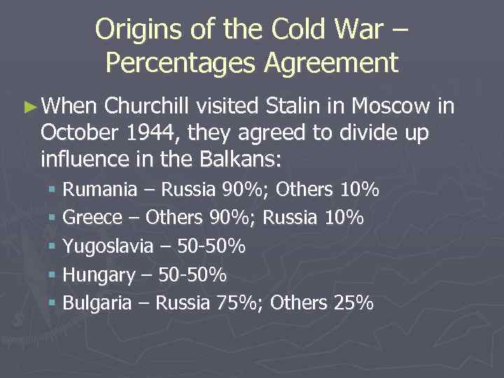 Origins of the Cold War – Percentages Agreement ► When Churchill visited Stalin in