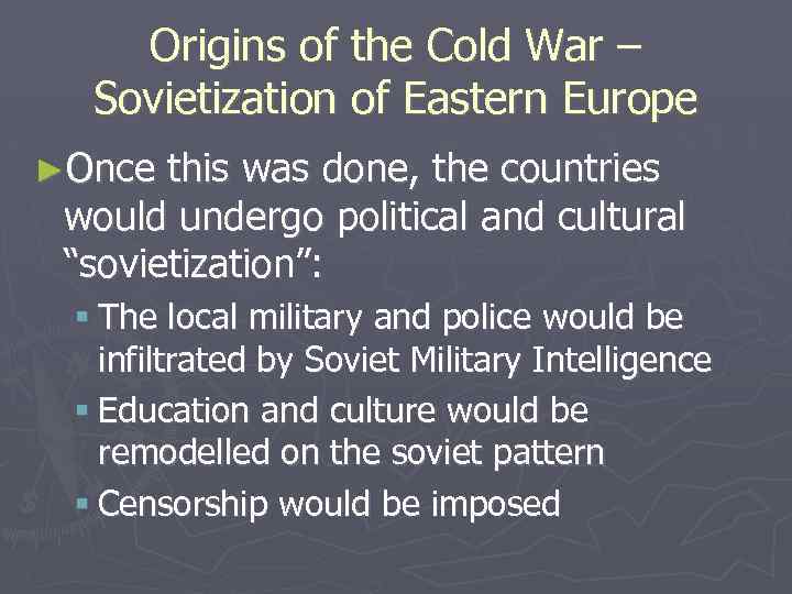 Origins of the Cold War – Sovietization of Eastern Europe ►Once this was done,