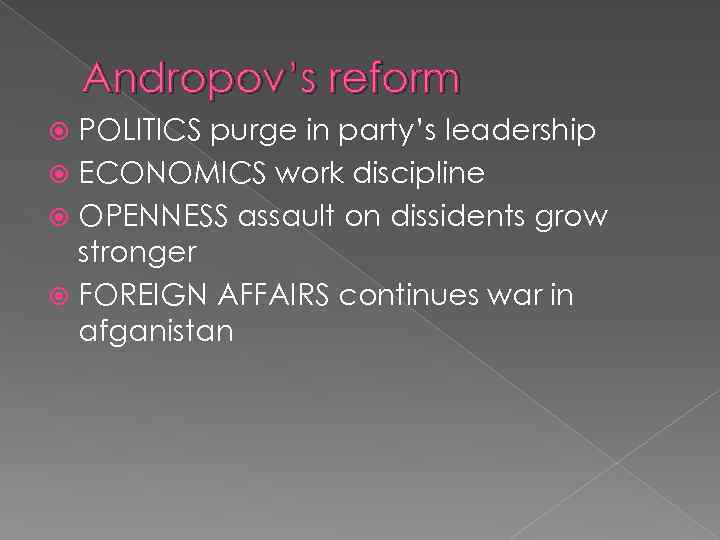 Andropov’s reform POLITICS purge in party’s leadership ECONOMICS work discipline OPENNESS assault on dissidents