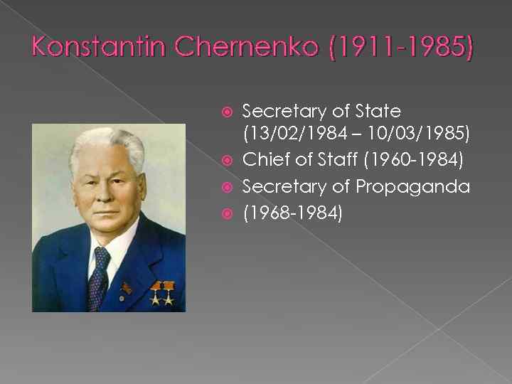 Konstantin Chernenko (1911 -1985) Secretary of State (13/02/1984 – 10/03/1985) Chief of Staff (1960