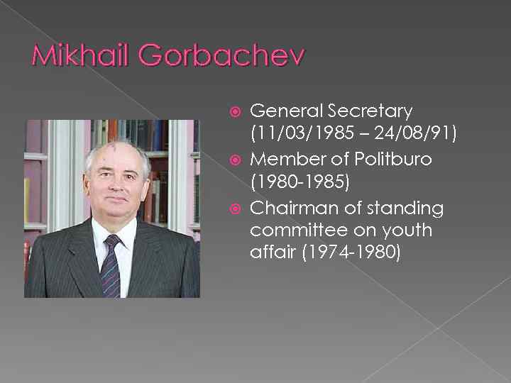 Mikhail Gorbachev General Secretary (11/03/1985 – 24/08/91) Member of Politburo (1980 -1985) Chairman of