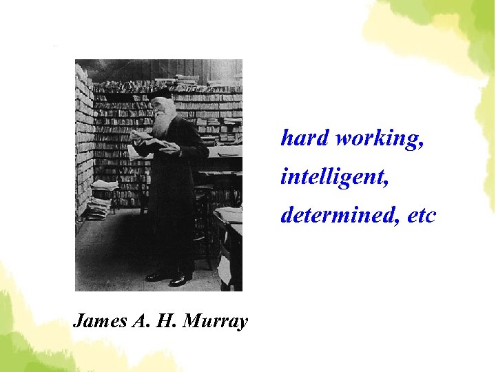 hard working, intelligent, determined, etc James A. H. Murray 