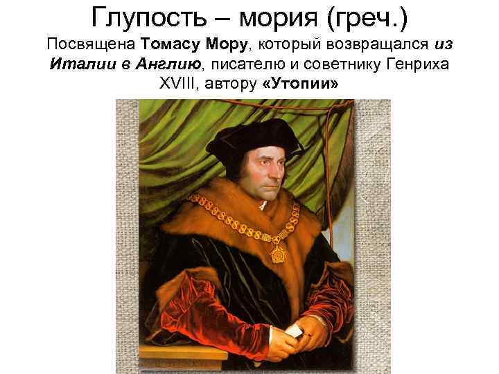 Глупость – мория (греч. ) Посвящена Томасу Мору, который возвращался из Италии в Англию,