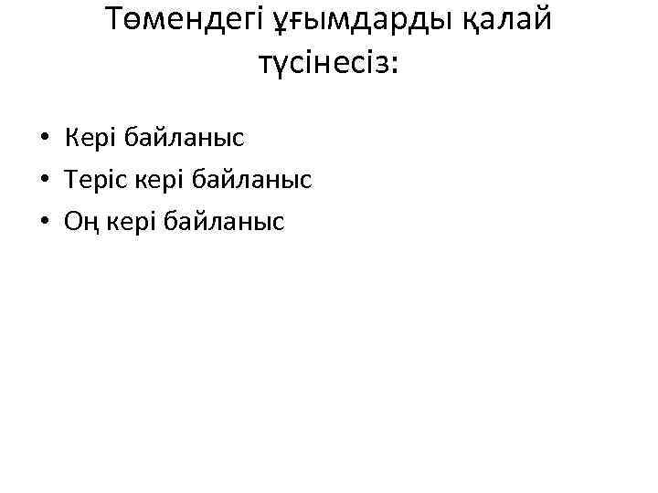 Төмендегі ұғымдарды қалай түсінесіз: • Кері байланыс • Теріс кері байланыс • Оң кері