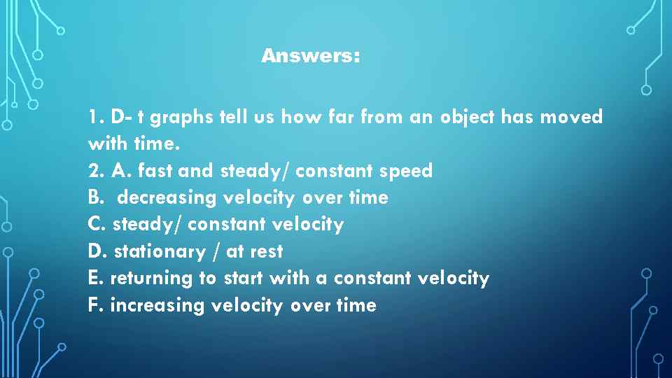 Answers: 1. D- t graphs tell us how far from an object has moved