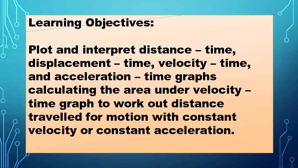 Learning Objectives: Plot and interpret distance – time, displacement – time, velocity – time,