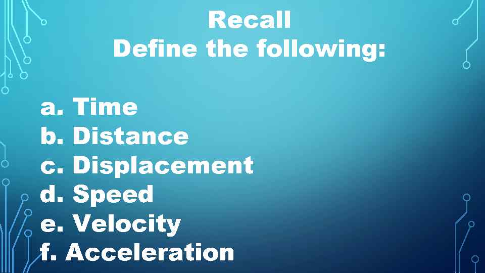 Recall Define the following: a. Time b. Distance c. Displacement d. Speed e. Velocity