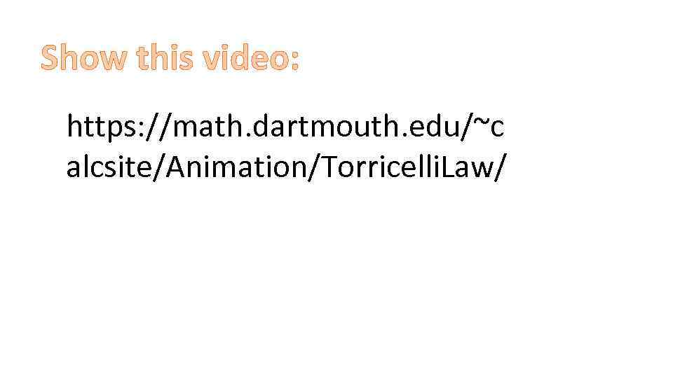 Show this video: https: //math. dartmouth. edu/~c alcsite/Animation/Torricelli. Law/ 