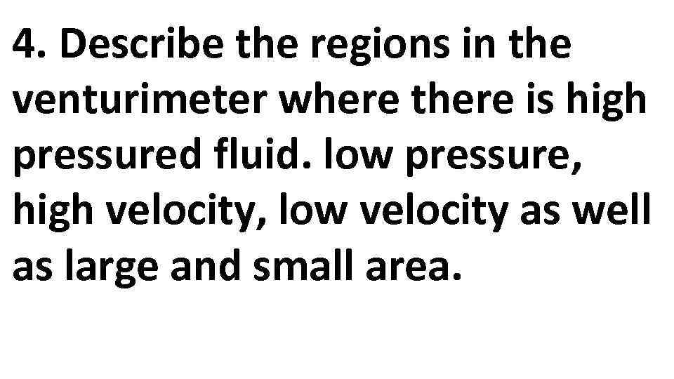 4. Describe the regions in the venturimeter where there is high pressured fluid. low