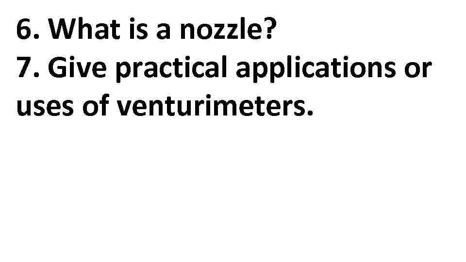 6. What is a nozzle? 7. Give practical applications or uses of venturimeters. 