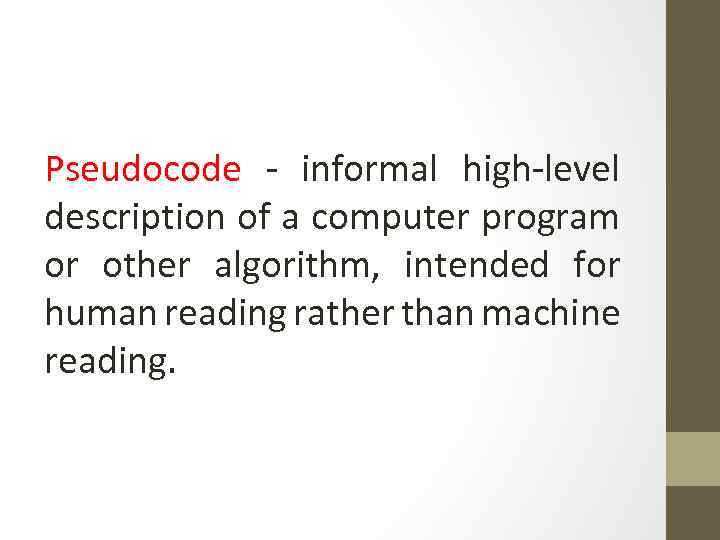 Pseudocode - informal high-level description of a computer program or other algorithm, intended for