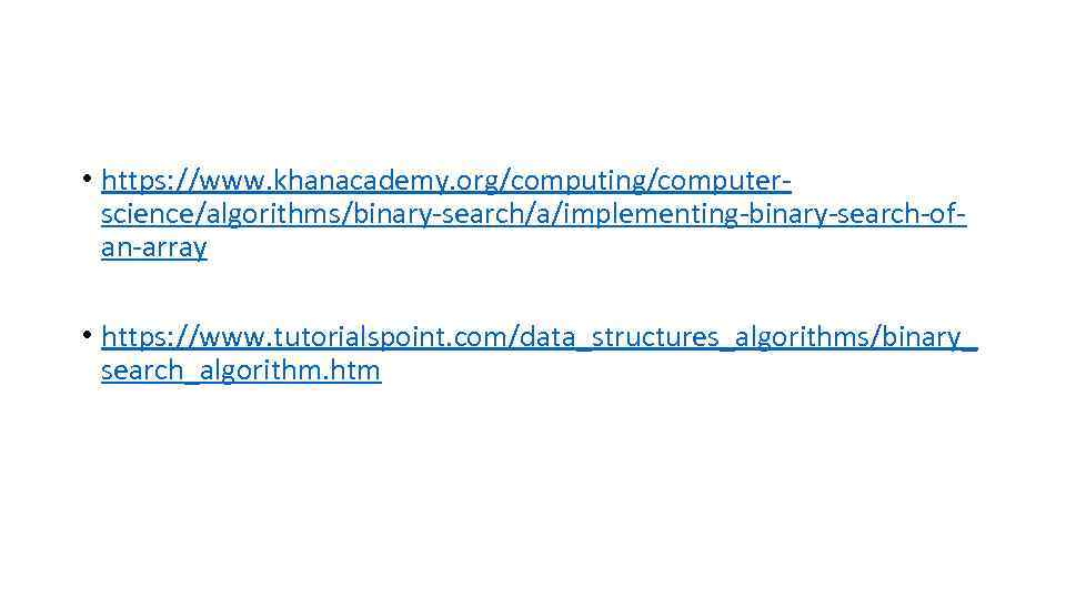  • https: //www. khanacademy. org/computing/computerscience/algorithms/binary-search/a/implementing-binary-search-ofan-array • https: //www. tutorialspoint. com/data_structures_algorithms/binary_ search_algorithm. htm 