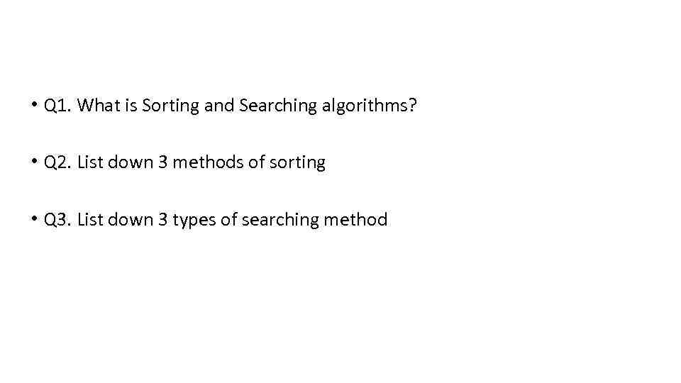  • Q 1. What is Sorting and Searching algorithms? • Q 2. List