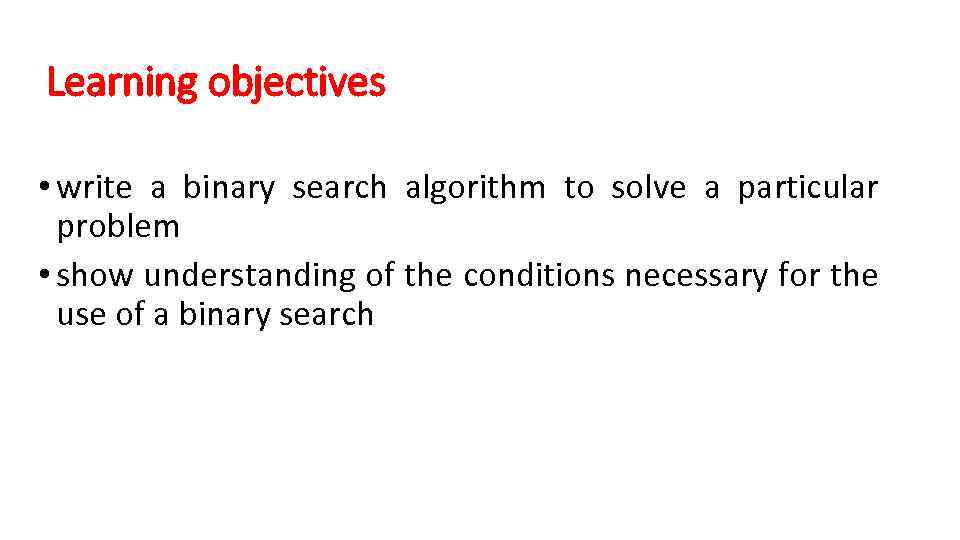 Learning objectives • write a binary search algorithm to solve a particular problem •