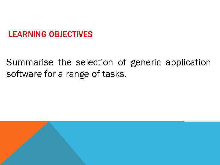 LEARNING OBJECTIVES Summarise the selection of generic application software for a range of tasks.