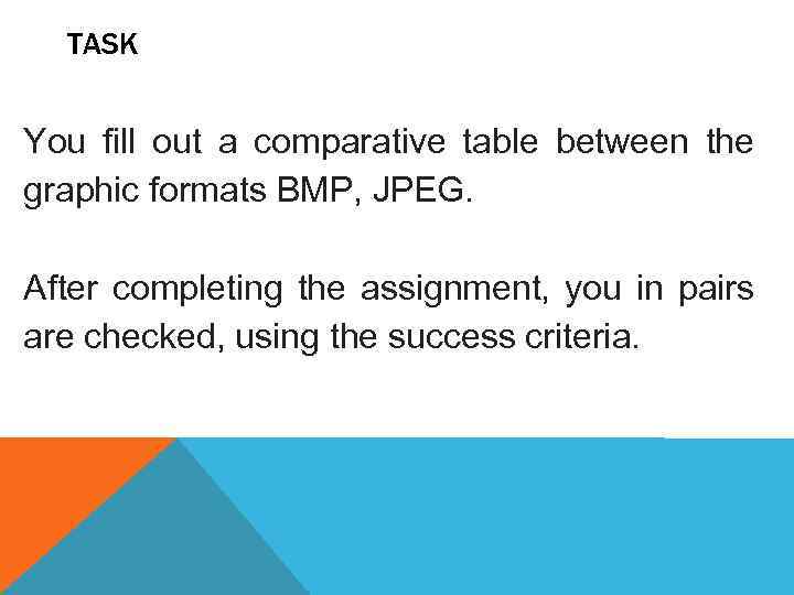 TASK You fill out a comparative table between the graphic formats BMP, JPEG. After