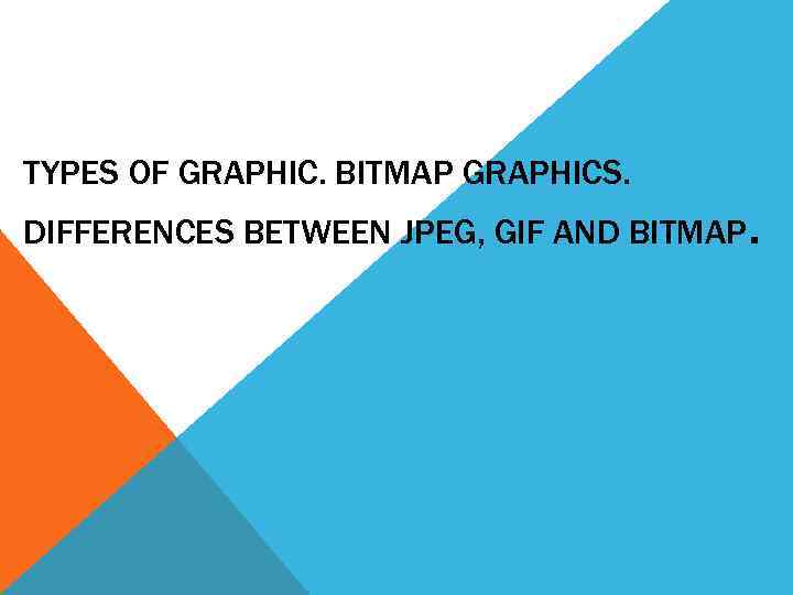TYPES OF GRAPHIC. BITMAP GRAPHICS. DIFFERENCES BETWEEN JPEG, GIF AND BITMAP. 