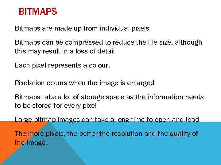 BITMAPS Bitmaps are made up from individual pixels Bitmaps can be compressed to reduce