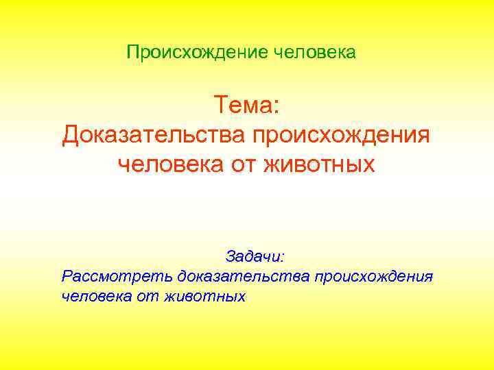 Происхождение человека Тема: Доказательства происхождения человека от животных Задачи: Рассмотреть доказательства происхождения человека от