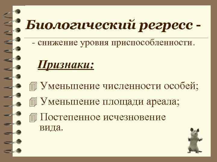 Биологический регресс - снижение уровня приспособленности. Признаки: 4 Уменьшение численности особей; 4 Уменьшение площади