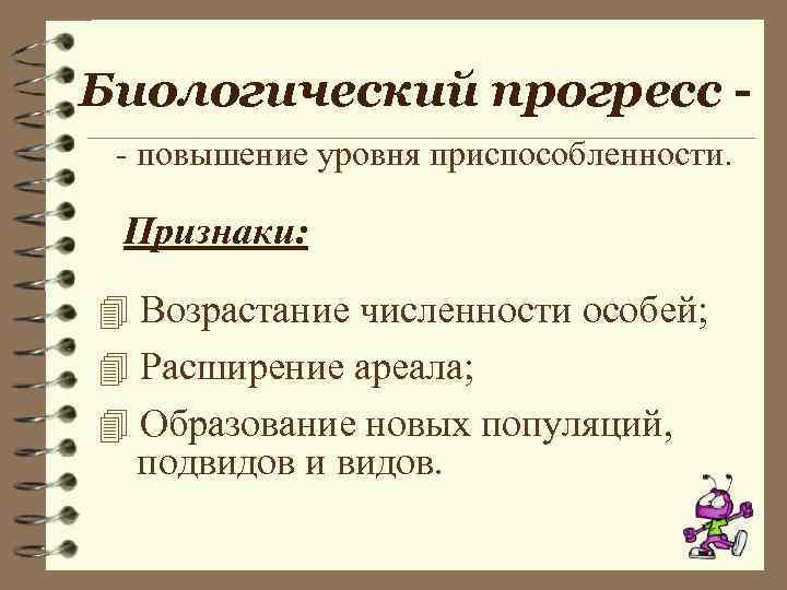 Биологический прогресс - повышение уровня приспособленности. Признаки: 4 Возрастание численности особей; 4 Расширение ареала;