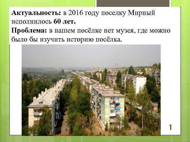 Актуальность: в 2016 году поселку Мирный исполнилось 60 лет. Проблема: в нашем посёлке нет