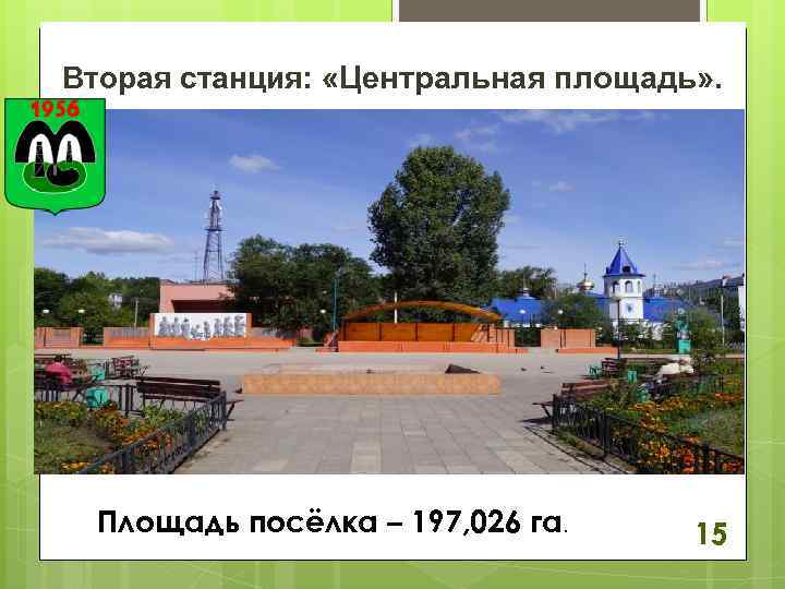 Вторая станция: «Центральная площадь» . Площадь посёлка – 197, 026 га. 15 