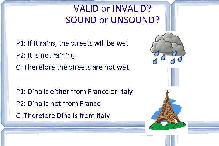 VALID or INVALID? SOUND or UNSOUND? P 1: If it rains, the streets will