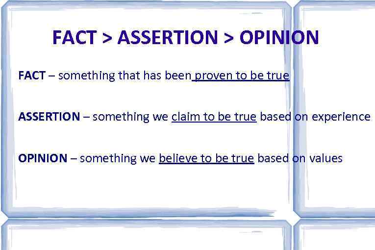 FACT > ASSERTION > OPINION FACT – something that has been proven to be