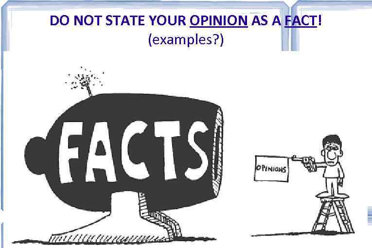 DO NOT STATE YOUR OPINION AS A FACT! (examples? ) 