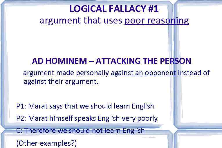 LOGICAL FALLACY #1 argument that uses poor reasoning AD HOMINEM – ATTACKING THE PERSON