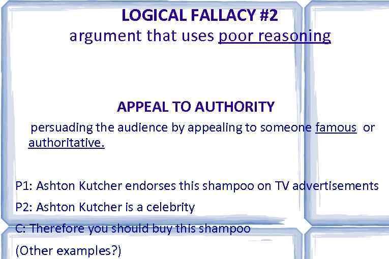 LOGICAL FALLACY #2 argument that uses poor reasoning APPEAL TO AUTHORITY persuading the audience