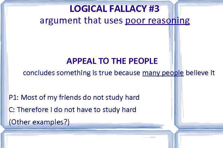 LOGICAL FALLACY #3 argument that uses poor reasoning APPEAL TO THE PEOPLE concludes something