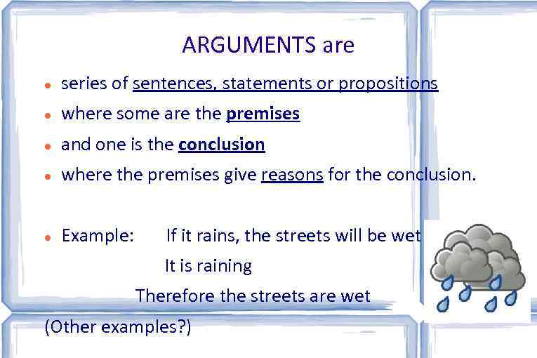 ARGUMENTS are series of sentences, statements or propositions where some are the premises and