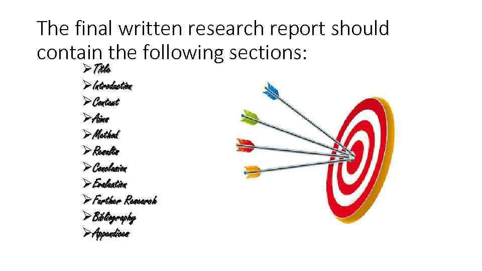 The final written research report should contain the following sections: ØTitle ØIntroduction ØContext ØAims